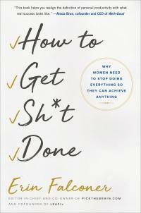 How to Get Sh*t Done: Why Women Need to Stop Doing Everything so They Can Achieve Anything by Erin Falconer