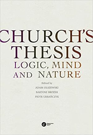 Church's Thesis: Logic, Mind and Nature by Brozek Bartosz, Adam Olszewski, Piotr Urbanczyk, David Charles McCarty