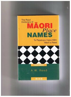 The Reed Dictionary of Maori Place Names: Te Papakupu Ingoa Wahi Maori a Reed by Alexander Wyclif Reed