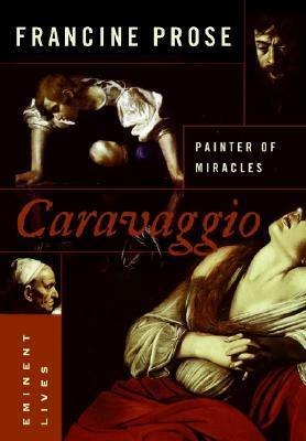 Caravaggio: Painter of Miracles by Francine Prose, Michelangelo Merisi Da Caravaggio