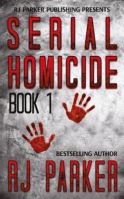 Serial Homicide (Book 1): Notorious Serial Killers by R.J. Parker, R.J. Parker