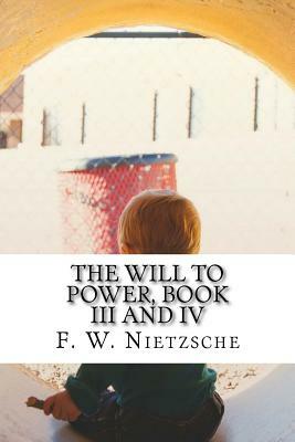 The Will to Power, Book III and IV by F. W. Nietzsche