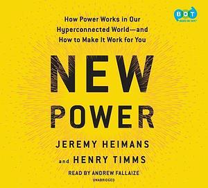 New Power: How Power Works in Our Hyperconnected World—and How to Make It Work for You by Andrew Fallaize, Jeremy Heimans and Henry Timms, Jeremy Heimans and Henry Timms