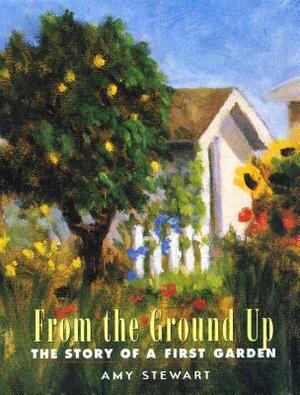 From the Ground Up: The Story of a First Garden by Amy Stewart