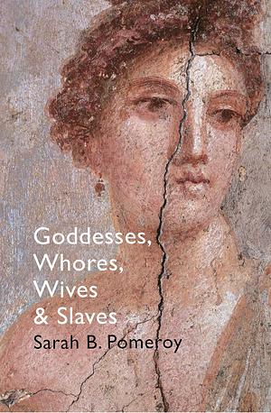 Goddesses, Whores, Wives, and Slaves: Women in Classical Antiquity by Sarah B. Pomeroy