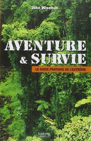 Aventure Et Survie: Le Guide Pratique De L'extrême by John Wiseman