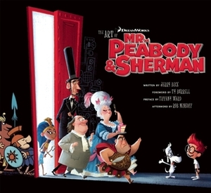 The Art of Mr. Peabody & Sherman by Tiffany Ward, Ty Burrell, Jerry Beck