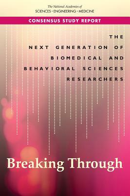 The Next Generation of Biomedical and Behavioral Sciences Researchers: Breaking Through by Board on Higher Education and Workforce, Policy and Global Affairs, National Academies of Sciences Engineeri