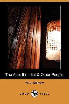 The Ape, the Idiot & Other People (Dodo Press) by W. C. Morrow, William Chambers Morrow
