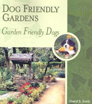 Dog Friendly Gardens, Garden Friendly Dogs by Cheryl S. Smith