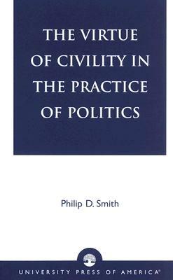 The Virtue of Civility in the Practice of Politics by Philip D. Smith