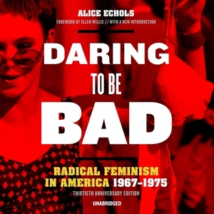 Daring to Be Bad, Thirtieth Anniversary Edition: Radical Feminism in America, 1967-1975 by Alice Echols