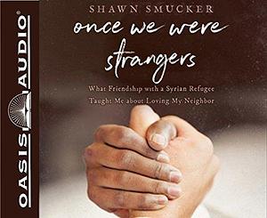 Once We Were Strangers: What a Friendship With a Syrian Refugee Taught Me About Loving My Neighbor by Shawn Smucker, Shawn Smucker