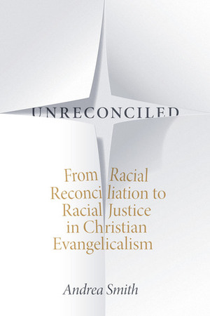 Unreconciled: From Racial Reconciliation to Racial Justice in Christian Evangelicalism by Andrea Smith