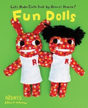 Aranzi Aronzo Fun Dolls by Aranzi Aronzo, Anne Ishii