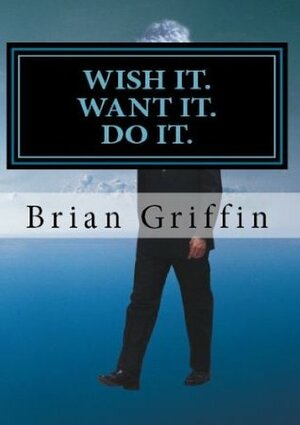Wish it. Want it. Do it. by Brian Griffin