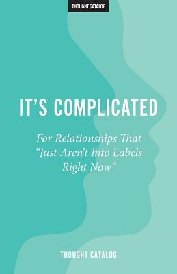 It's Complicated: For Relationships That "Just Aren't Into Labels Right Now" by Thought Catalog