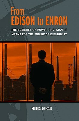From Edison to Enron: The Business of Power and What It Means for the Future of Electricity by Richard Munson