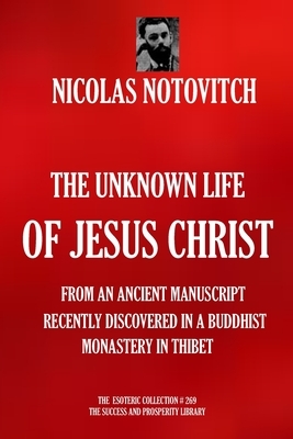 The Unknown Life of Jesus Christ: From an Ancient Manuscript Recently Discovered in a Buddhist Monastery in Thibet by Nicolas Notovitch