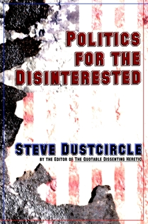 Politics for the Disinterested by Steve Dustcircle