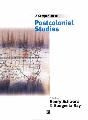 A Companion to Postcolonial Studies by Henry Schwarz, Sangeeta Ray