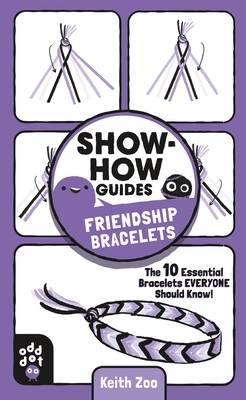 Show-How Guides: Friendship Bracelets: The 10 Essential Bracelets Everyone Should Know! by Keith Zulawnik, Odd Dot