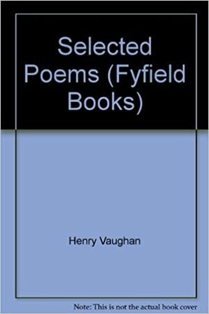 Henry Vaughan: A Selection of His Poems by Henry Vaughan