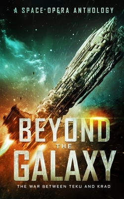 Beyond the Galaxy: The War Between Teku and Krad (A Space Opera Anthology) by Zach Bohannon, Cameron Coral, Lindsey Pogue