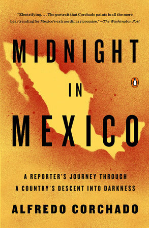 Midnight in Mexico: A Reporter's Journey Through a Country's Descent Into the Darkness by Alfredo Corchado