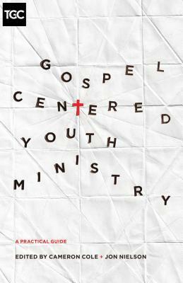 Gospel-Centered Youth Ministry: A Practical Guide by 