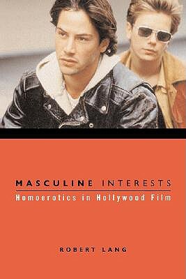 Masculine Interests: Homoerotics in Hollywood Film by Robert Lang