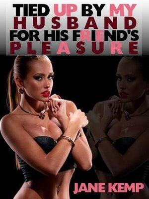 TIED UP BY MY HUSBAND FOR HIS FRIEND'S PLEASURE by Jane Kemp