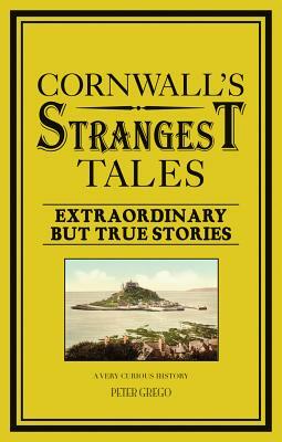 Cornwall's Strangest Tales: Extraordinary But True Stories by Peter Grego