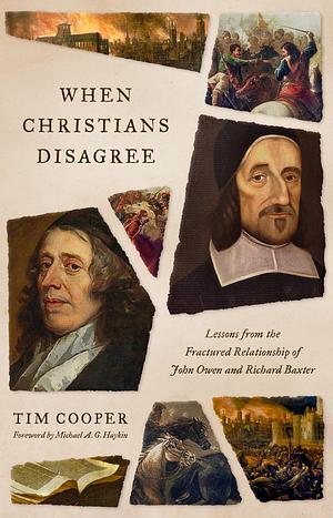 When Christians Disagree: Lessons from the Fractured Relationship of John Owen and Richard Baxter by Tim Cooper