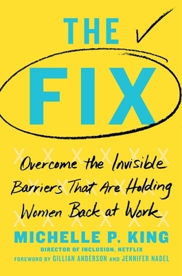 The Fix: Overcome the Invisible Barriers That Are Holding Women Back at Work by Michelle P. King