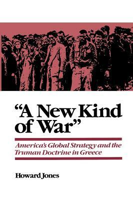 "a New Kind of War": America's Global Strategy and the Truman Doctrine in Greece by Howard Jones