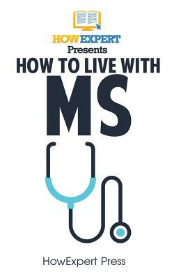 How To Live With MS: Your Step-By-Step Guide To Living With Multiple Sclerosis by Howexpert Press