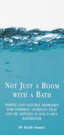 Not Just a Room with a Bath: Simple and Natural Remedies for Common Ailments That Can Be Applied in One's Own Bathroom by Keith M. Souter, Keith Souter