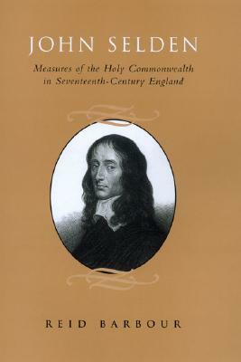 John Selden: Measures of the Holy Commonwealth in Seventeenth-Century England by Reid Barbour