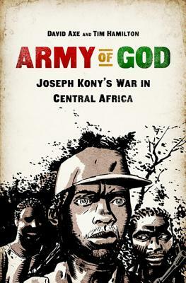 Army of God: Joseph Kony's War in Central Africa by David Axe, Tim Hamilton