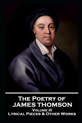 The Poetry of James Thomson - Volume III: Lyrical Pieces & Other Works by James Thomson