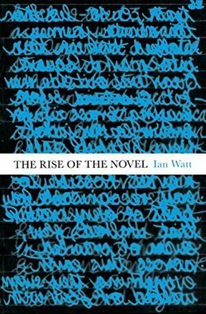 The Rise Of The Novel: Studies in Defoe, Richardson and Fielding by Ian P. Watt
