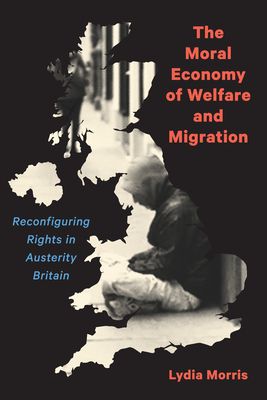 The Moral Economy of Welfare and Migration: Reconfiguring Rights in Austerity Britain by Lydia Morris
