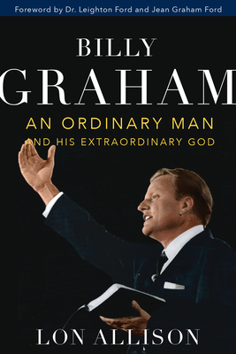 Billy Graham: An Ordinary Man and His Extraordinary God by Lon Allison