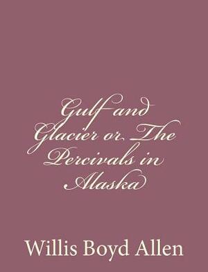 Gulf and Glacier or The Percivals in Alaska by Willis Boyd Allen