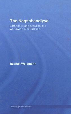 The Naqshbandiyya: Orthodoxy and Activism in a Worldwide Sufi Tradition by Itzchak Weismann