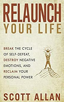 Relaunch Your Life: Break the Cycle of Self-Defeat, Destroy Negative Emotions and Reclaim Your Personal Power by Scott Allan, Rosa Sophia