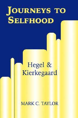 Journeys to Selfhood: Hegel and Kierkegaard by Mark C. Taylor