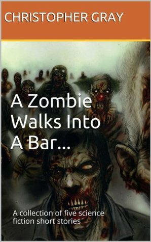 A Zombie Walks Into A Bar... by Christopher Gray