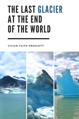 The Last Glacier at the End of the World by Vivian Faith Prescott